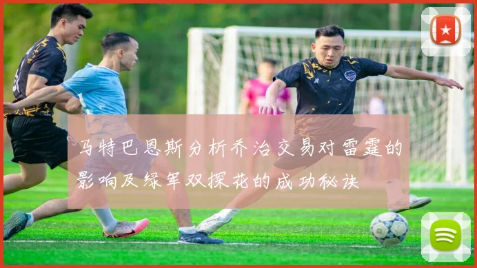 马特巴恩斯分析乔治交易对雷霆的影响及绿军双探花的成功秘诀