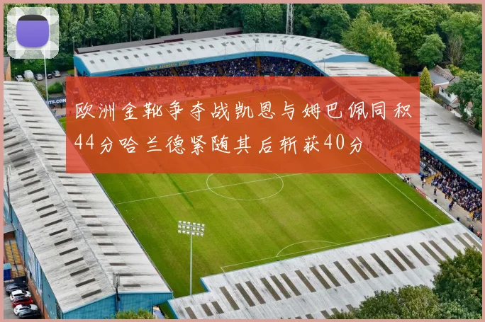 欧洲金靴争夺战凯恩与姆巴佩同积44分哈兰德紧随其后斩获40分