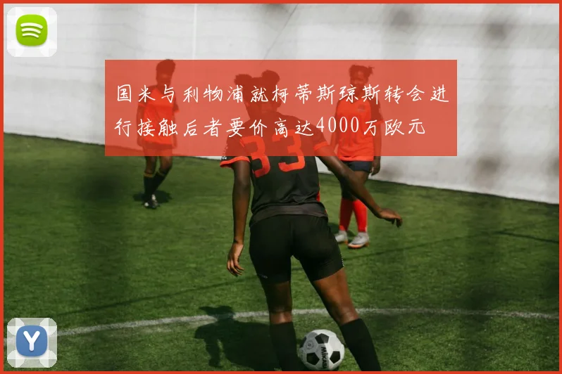国米与利物浦就柯蒂斯琼斯转会进行接触后者要价高达4000万欧元