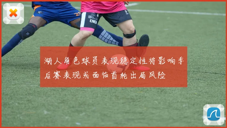 湖人角色球员表现稳定性将影响季后赛表现或面临首轮出局风险