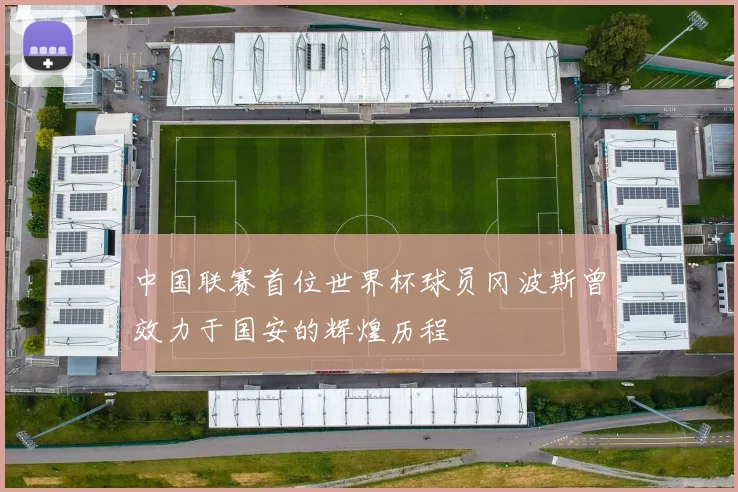 中国联赛首位世界杯球员冈波斯曾效力于国安的辉煌历程