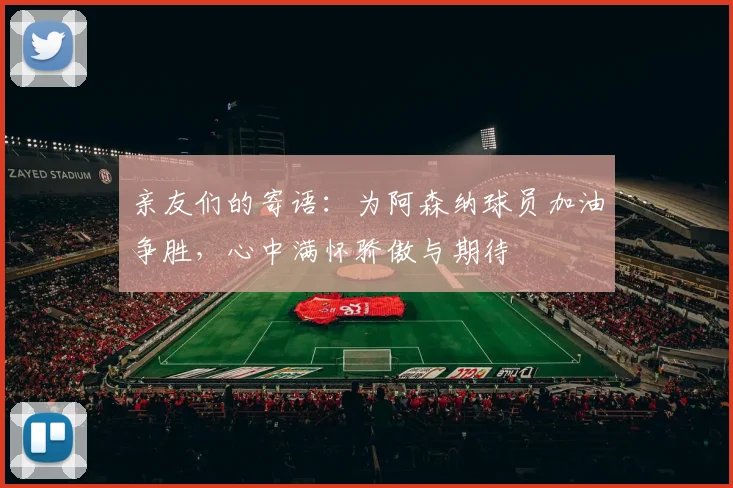 亲友们的寄语：为阿森纳球员加油争胜，心中满怀骄傲与期待