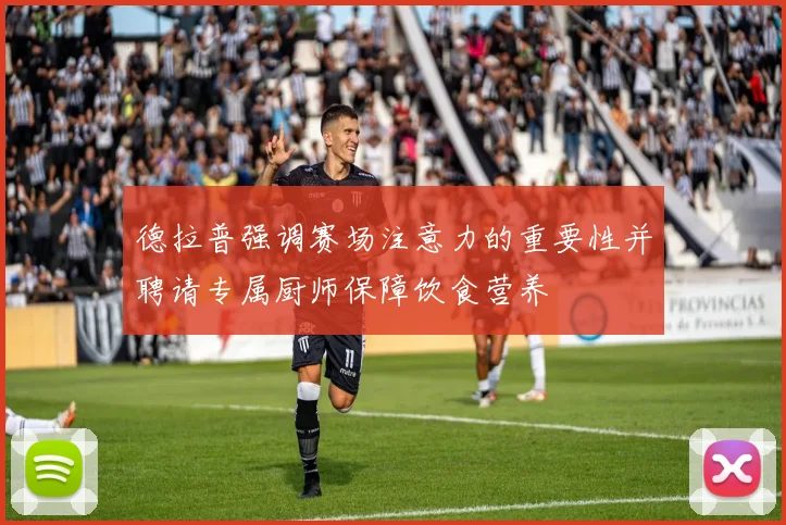 德拉普强调赛场注意力的重要性并聘请专属厨师保障饮食营养