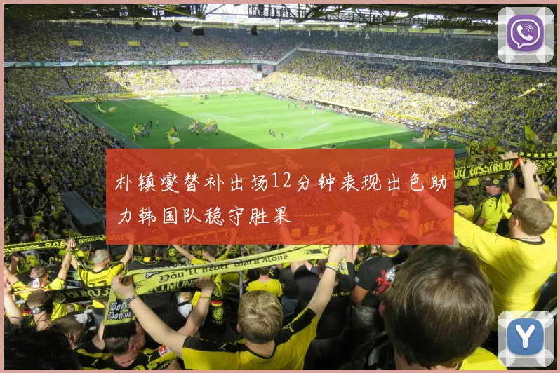 朴镇燮替补出场12分钟表现出色助力韩国队稳守胜果