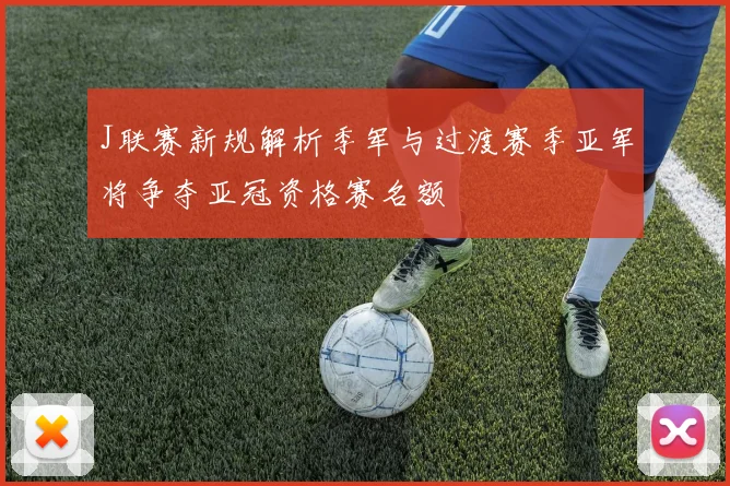 J联赛新规解析季军与过渡赛季亚军将争夺亚冠资格赛名额