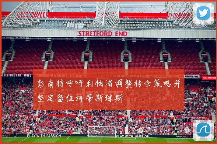 彭南特呼吁利物浦调整转会策略并坚定留住柯蒂斯琼斯
