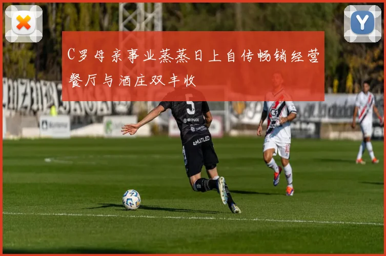 C罗母亲事业蒸蒸日上自传畅销经营餐厅与酒庄双丰收