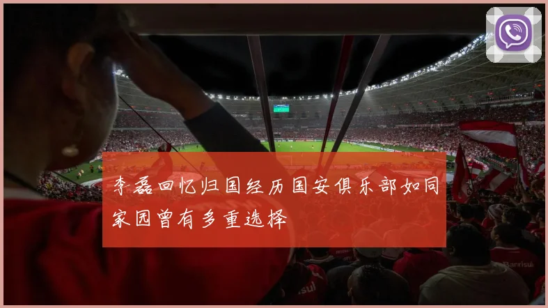 李磊回忆归国经历国安俱乐部如同家园曾有多重选择
