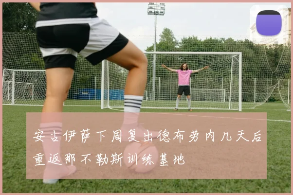 安古伊萨下周复出德布劳内几天后重返那不勒斯训练基地